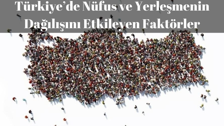 Türkiye’de Nüfus ve Yerleşmenin Dağılışını Etkileyen Faktörler