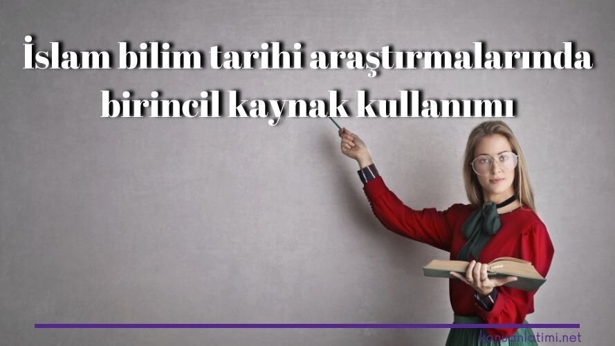 İslam bilim tarihi araştırmalarında birincil kaynak kullanımı