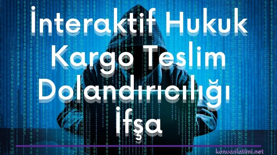 interaktif hukuk kargo teslim dolandırıcılığı ifşa